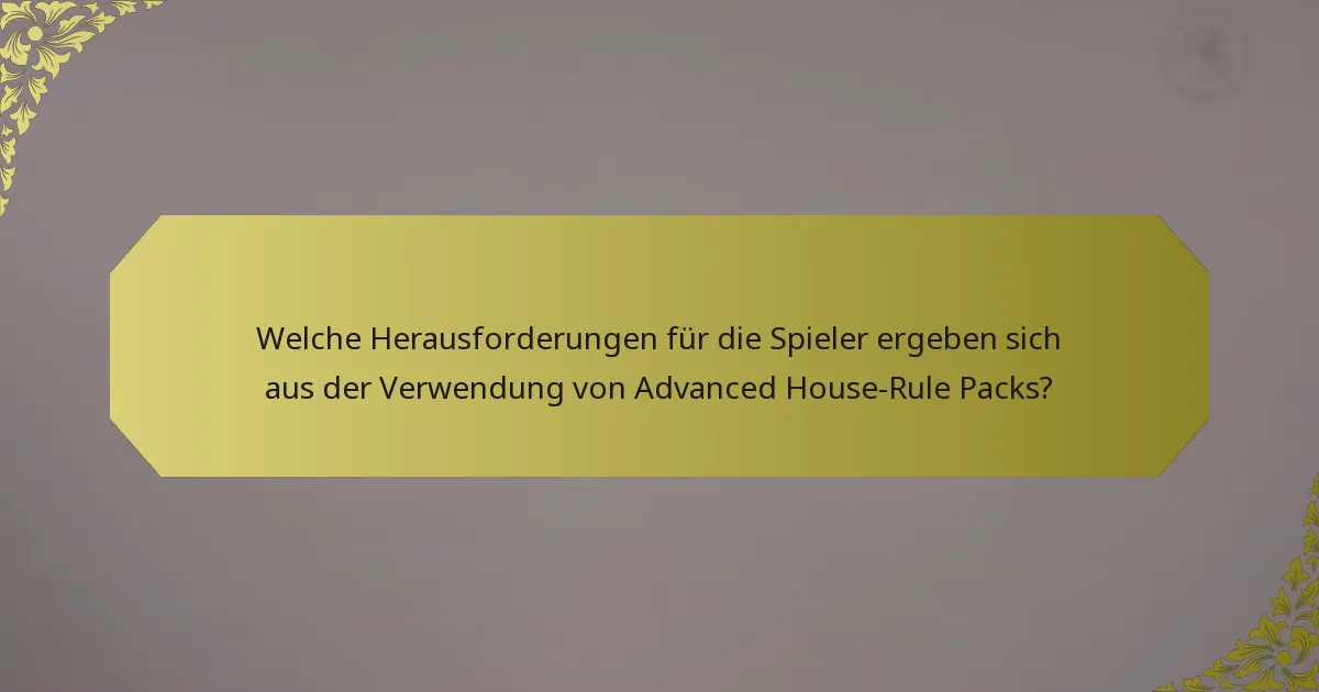 Welche Herausforderungen für die Spieler ergeben sich aus der Verwendung von Advanced House-Rule Packs?