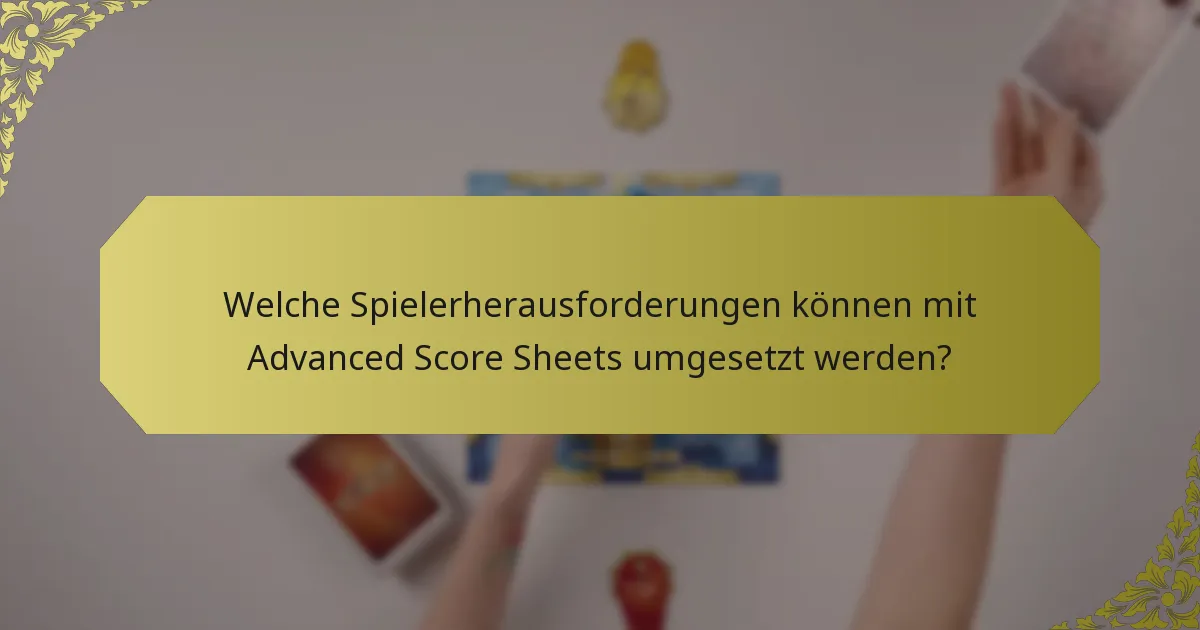 Welche Spielerherausforderungen können mit Advanced Score Sheets umgesetzt werden?