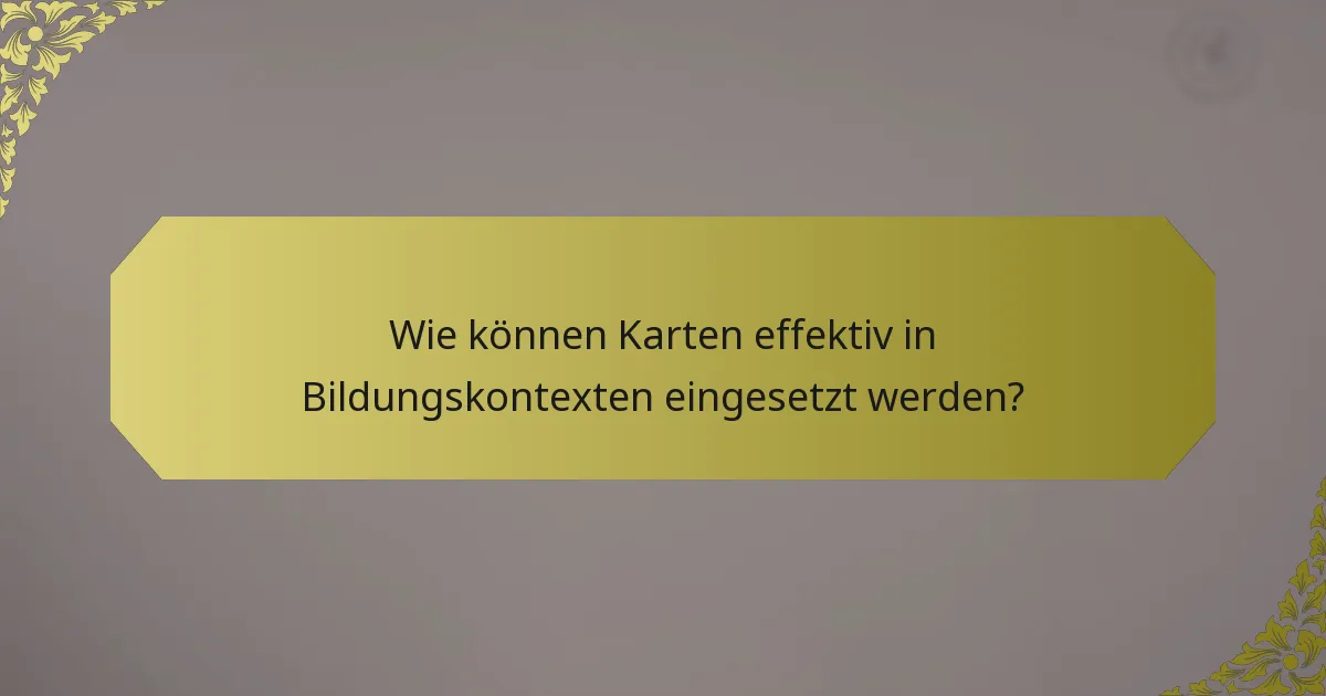 Wie können Karten effektiv in Bildungskontexten eingesetzt werden?